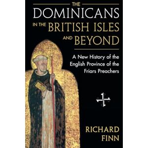 Finn, Richard The Dominicans in the British Isles and Beyond: A New History of the English Province of the Friars Preachers Finn, Richard The Dominicans in the British Isles and Beyond: A New History of the English Province of the Friars Preachers