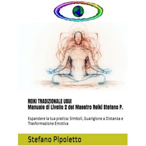 Pipoletto, Stefano REIKI TRADIZIONALE USUI Manuale di Livello 2 del Maestro Reiki Stefano P.: Espandere la tua pratica: Simboli, Guarigione a Distanza e Trasformazione Emotiva Pipoletto, Stefano REIKI TRADIZIONALE USUI Manuale di Livello 2 del Maestro Reiki Stefano P.: Espandere la tua pratica: Simboli, Guarigione a Distanza e Trasformazione Emotiva