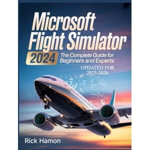 Hamon, Rick Microsoft Flight Simulator 2024: The Complete Guide For Beginners and Experts: A Comprehensive Manual to Learn Realistic Flying, Pro-Level Pilot ... Secrets for Efficient Flight Experience Hamon, Rick Microsoft Flight Simulator 2024: The Complete Guide For Beginners and Experts: A Comprehensive Manual to Learn Realistic Flying, Pro-Level Pilot ... Secrets for Efficient Flight Experience