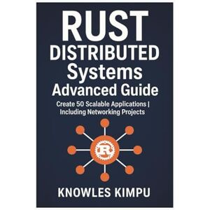 KIMPU, KNOWLES RUST DISTRIBUTED Systems Advanced Guide: Create 50 Scalable Applications Including Networking Projects KIMPU, KNOWLES RUST DISTRIBUTED Systems Advanced Guide: Create 50 Scalable Applications Including Networking Projects