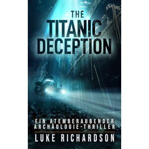 Richardson, Luke The Titanic Deception: (Buch 4) Ein Atemberaubender Archäologie-Thriller (Eden Black Archäologie-Thriller) Richardson, Luke The Titanic Deception: (Buch 4) Ein Atemberaubender Archäologie-Thriller (Eden Black Archäologie-Thriller)