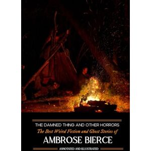 Bierce, Ambrose The Damned Thing and Other Horrors: The Best Weird Fiction and Ghost Stories of Ambrose Bierce: Annotated and Illustrated: 18 Bierce, Ambrose The Damned Thing and Other Horrors: The Best Weird Fiction and Ghost Stories of Ambrose Bierce: Annotated and Illustrated: 18
