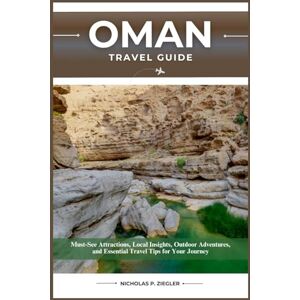 ZIEGLER, NICHOLAS P. OMAN TRAVEL GUIDE: Must-See Attractions, Local Insights, Outdoor Adventures, and Essential Travel Tips for Your Journey ZIEGLER, NICHOLAS P. OMAN TRAVEL GUIDE: Must-See Attractions, Local Insights, Outdoor Adventures, and Essential Travel Tips for Your Journey