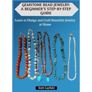 Scott GEMSTONE BEAD JEWELRY: A BEGINNER’S STEP-BY-STEP GUIDE: Learn to Design and Craft Beautiful Jewelry at Home Scott GEMSTONE BEAD JEWELRY: A BEGINNER’S STEP-BY-STEP GUIDE: Learn to Design and Craft Beautiful Jewelry at Home