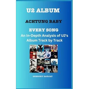 Daujat, Gregory U2 Album -Achtung Baby Every Song- An In-Depth Analysis of U2's Album Track by Track Daujat, Gregory U2 Album -Achtung Baby Every Song- An In-Depth Analysis of U2's Album Track by Track