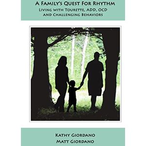 Giordano, Kathy A Family's Quest for Rhythm: Living with Tourette, ADD, OCD & Challenging Behaviors: Living with Tourette, ADD, OCD & Challenging Behaviors Giordano, Kathy A Family's Quest for Rhythm: Living with Tourette, ADD, OCD & Challenging Behaviors: Living with Tourette, ADD, OCD & Challenging Behaviors