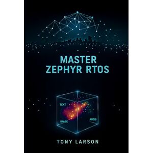 Larson, Tony Master Zephyr RTOS: A Hands-On Guide to Building Secure, Scalable, and Connected Devices with Zephyr RTOS Larson, Tony Master Zephyr RTOS: A Hands-On Guide to Building Secure, Scalable, and Connected Devices with Zephyr RTOS