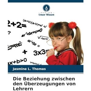 Thomas, Jasmine L Die Beziehung zwischen den Überzeugungen von Lehrern Thomas, Jasmine L Die Beziehung zwischen den Überzeugungen von Lehrern