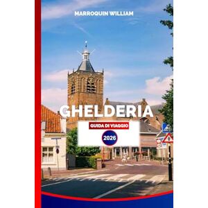 WILLIAM, MARROQUIN GHELDERIA GUIDA DI VIAGGIO 2026: Castelli, Città, Parchi Nazionali e Cose da Fare nella Campagna Olandese WILLIAM, MARROQUIN GHELDERIA GUIDA DI VIAGGIO 2026: Castelli, Città, Parchi Nazionali e Cose da Fare nella Campagna Olandese
