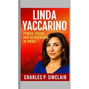 P. Sinclair, Charles Linda Yaccarino: Power, Vision, and Reinvention in Media P. Sinclair, Charles Linda Yaccarino: Power, Vision, and Reinvention in Media