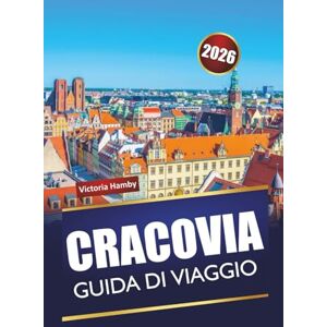 Hamby, Victoria CRACOVIA GUIDA DI VIAGGIO 2026: Scopri le principali attrazioni, le gemme nascoste e la cucina locale nella capitale culturale della Polonia Hamby, Victoria CRACOVIA GUIDA DI VIAGGIO 2026: Scopri le principali attrazioni, le gemme nascoste e la cucina locale nella capitale culturale della Polonia