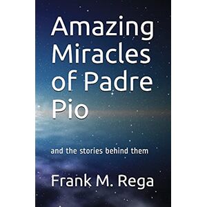 Rega Amazing Miracles of Padre Pio: and the stories behind them Rega Amazing Miracles of Padre Pio: and the stories behind them