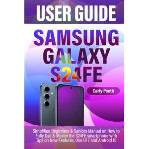 Pseth, Carly SAMSUNG GALAXY S24FE USER GUIDE: Simplified Beginners & Seniors Manual on How to Fully Use & Master the S24FE smartphone with Tips on New Features, One UI 7 and Android 15 Pseth, Carly SAMSUNG GALAXY S24FE USER GUIDE: Simplified Beginners & Seniors Manual on How to Fully Use & Master the S24FE smartphone with Tips on New Features, One UI 7 and Android 15