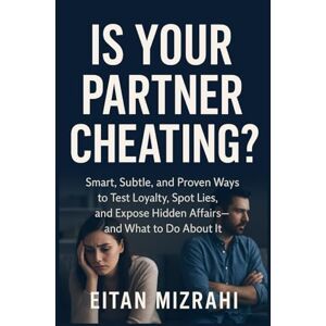 Mizrahi, Eitan Is Your Partner Cheating?: Smart, Subtle, and Proven Ways to Test Loyalty, Spot Lies, and Expose Hidden Affairs —and What to Do About It Mizrahi, Eitan Is Your Partner Cheating?: Smart, Subtle, and Proven Ways to Test Loyalty, Spot Lies, and Expose Hidden Affairs —and What to Do About It