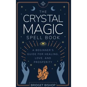 Bishop, Bridget The Crystal Magic Spell Book: A Beginner's Guide For Healing, Love, and Prosperity: 2 (Spell Books for Beginners) Bishop, Bridget The Crystal Magic Spell Book: A Beginner's Guide For Healing, Love, and Prosperity: 2 (Spell Books for Beginners)