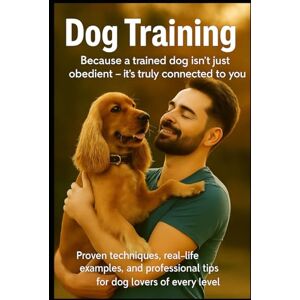 Travaldi, Simone Dog Training: The Ultimate Step-by-Step Guide to Raise a Well-Behaved, Confident and Happy Dog Travaldi, Simone Dog Training: The Ultimate Step-by-Step Guide to Raise a Well-Behaved, Confident and Happy Dog