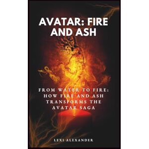 Alexander, Lexi MOVIE GUIDE ON AVATAR: FIRE AND ASH: From Water to Fire: How Fire and Ash Transforms the Avatar Saga Alexander, Lexi MOVIE GUIDE ON AVATAR: FIRE AND ASH: From Water to Fire: How Fire and Ash Transforms the Avatar Saga