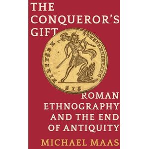 Maas, Michael The Conqueror's Gift: Roman Ethnography and the End of Antiquity Maas, Michael The Conqueror's Gift: Roman Ethnography and the End of Antiquity