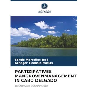 José, Sérgio Marcelino PARTIZIPATIVES MANGROVENMANAGEMENT IN CABO DELGADO: Leitfaden zum Strategiemodell José, Sérgio Marcelino PARTIZIPATIVES MANGROVENMANAGEMENT IN CABO DELGADO: Leitfaden zum Strategiemodell