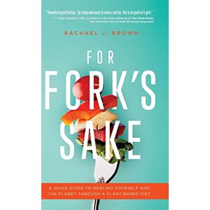 Brown, Rachael J For Fork's Sake: A Quick Guide to Healing Yourself and the Planet Through a Plant-Based Diet Brown, Rachael J For Fork's Sake: A Quick Guide to Healing Yourself and the Planet Through a Plant-Based Diet