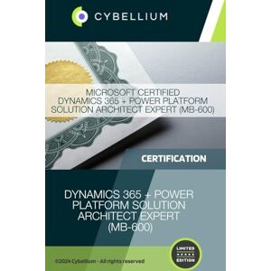 TM, Cybellium Microsoft Certified Dynamics 365 + Power Platform Solution Architect Expert (MB-600) TM, Cybellium Microsoft Certified Dynamics 365 + Power Platform Solution Architect Expert (MB-600)