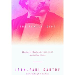 Sartre, Jean-Paul The Family Idiot: Gustave Flaubert, 1821–1857, An Abridged Edition Sartre, Jean-Paul The Family Idiot: Gustave Flaubert, 1821–1857, An Abridged Edition