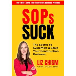 Chism, Liz SOPs SUCK: The Secret To Systemize & Scale Your Construction Business Chism, Liz SOPs SUCK: The Secret To Systemize & Scale Your Construction Business