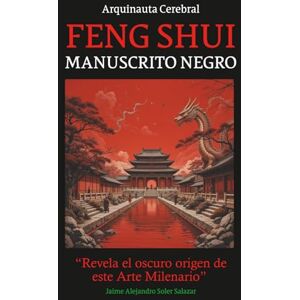 Soler Salazar, Jaime Alejandro FENG SHUI MANUSCRITO NEGRO: Revela el oscuro origen de este arte milenario Soler Salazar, Jaime Alejandro FENG SHUI MANUSCRITO NEGRO: Revela el oscuro origen de este arte milenario