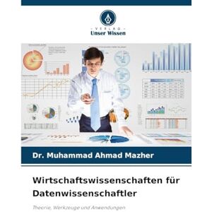 Mazher, Dr Muhammad Ahmad Wirtschaftswissenschaften für Datenwissenschaftler: Theorie, Werkzeuge und Anwendungen Mazher, Dr Muhammad Ahmad Wirtschaftswissenschaften für Datenwissenschaftler: Theorie, Werkzeuge und Anwendungen