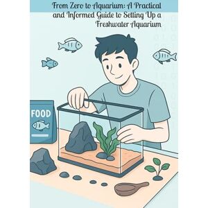 Di Nitto, Roberto From Zero to Aquarium: A Practical and Informed Guide to Setting Up a Freshwater Aquarium Di Nitto, Roberto From Zero to Aquarium: A Practical and Informed Guide to Setting Up a Freshwater Aquarium