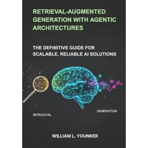 Younker, William L. Retrieval-Augmented Generation with Agentic Architectures: The Definitive Guide for Scalable, Reliable AI Solutions Younker, William L. Retrieval-Augmented Generation with Agentic Architectures: The Definitive Guide for Scalable, Reliable AI Solutions