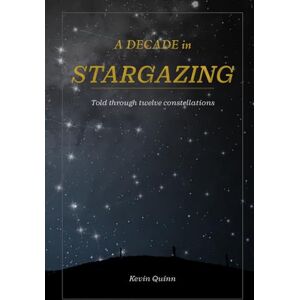 Quinn, Kevin A decade in stargazing: Told through twelve constellations (The Night Sky Enthusiasts Series) Quinn, Kevin A decade in stargazing: Told through twelve constellations (The Night Sky Enthusiasts Series)