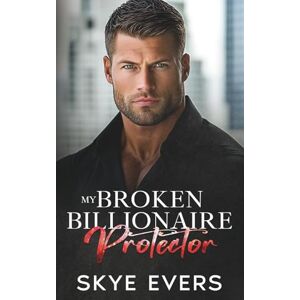 Evers, Skye My Broken Billionaire Protector: A Grumpy Enemies to Lovers Romance Evers, Skye My Broken Billionaire Protector: A Grumpy Enemies to Lovers Romance