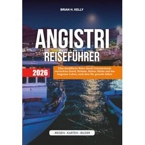 KELLY, BRIAN H. ANGISTRI REISEFÜHRER 2026: Eine detaillierte Reise durch Griechenlands verstecktes Juwel, Strände, Kultur, Küche und das langsame Leben, nach dem Sie gesucht haben KELLY, BRIAN H. ANGISTRI REISEFÜHRER 2026: Eine detaillierte Reise durch Griechenlands verstecktes Juwel, Strände, Kultur, Küche und das langsame Leben, nach dem Sie gesucht haben
