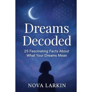 Larkin, Nova Dreams Decoded:25 Fascinating Facts About What Your Dreams Mean Larkin, Nova Dreams Decoded:25 Fascinating Facts About What Your Dreams Mean