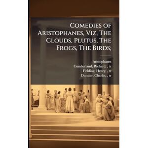Comedies of Aristophanes, Viz, The Clouds, Plutus, The Frogs, The Birds; Comedies of Aristophanes, Viz, The Clouds, Plutus, The Frogs, The Birds;