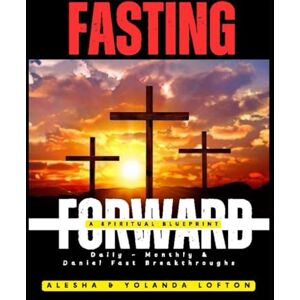 Lofton, Alesha & Yolanda Fasting Forward-A Spiritual Blueprint: Daily-Monthly & Daniel Fast Breakthroughs Lofton, Alesha & Yolanda Fasting Forward-A Spiritual Blueprint: Daily-Monthly & Daniel Fast Breakthroughs