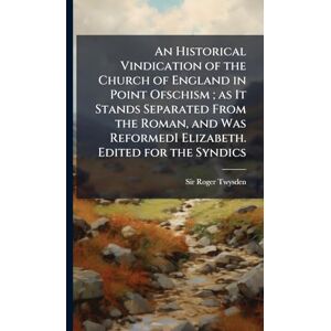 Twysden, Sir Roger 1597-1672 An Historical Vindication of the Church of England in Point Ofschism; as It Stands Separated From the Roman, and Was ReformedI Elizabeth. Edited for the Syndics Twysden, Sir Roger 1597-1672 An Historical Vindication of the Church of England in Point Ofschism; as It Stands Separated From the Roman, and Was ReformedI Elizabeth. Edited for the Syndics