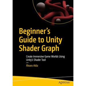 Alda, Álvaro Beginner's Guide to Unity Shader Graph: Create Immersive Game Worlds Using Unity’s Shader Tool Alda, Álvaro Beginner's Guide to Unity Shader Graph: Create Immersive Game Worlds Using Unity’s Shader Tool