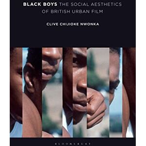 Clive Chijioke Nwonka Black Boys: The Social Aesthetics of British Urban Film Clive Chijioke Nwonka Black Boys: The Social Aesthetics of British Urban Film