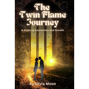 Moon, Silvia The Twin Flame Journey: A Guide to Connection and Growth: 5 (Twin Flame Awakening) Moon, Silvia The Twin Flame Journey: A Guide to Connection and Growth: 5 (Twin Flame Awakening)