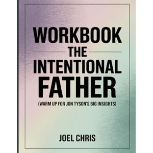 Chris, Joel The Intentional Father Workbook: Warm up for Jon Tyson's Big Insight's Chris, Joel The Intentional Father Workbook: Warm up for Jon Tyson's Big Insight's