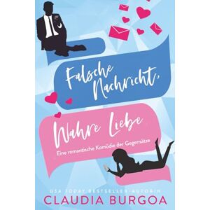 Burgoa, Claudia Falsche Nachricht, Wahre Liebe: Eine romantische Komödie der Gegensätze: 1 (Entgegen aller Erwartung) Burgoa, Claudia Falsche Nachricht, Wahre Liebe: Eine romantische Komödie der Gegensätze: 1 (Entgegen aller Erwartung)