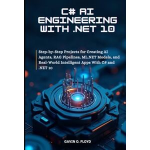 O. Floyd, Gavin C# AI Engineering with .NET 10: Step-by-Step Projects for Creating AI Agents, RAG Pipelines, ML.NET Models, and Real-World Intelligent Apps with C# and .NET 10 O. Floyd, Gavin C# AI Engineering with .NET 10: Step-by-Step Projects for Creating AI Agents, RAG Pipelines, ML.NET Models, and Real-World Intelligent Apps with C# and .NET 10