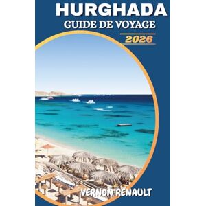 RENAULT, VERNON GUIDE DE VOYAGE HURGHADA 2026: Meilleures plages, aventures en mer Rouge, complexes deluxe et conseils d'initiés pour des vacances égyptiennes inoubliables RENAULT, VERNON GUIDE DE VOYAGE HURGHADA 2026: Meilleures plages, aventures en mer Rouge, complexes deluxe et conseils d'initiés pour des vacances égyptiennes inoubliables