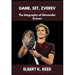 K. REED, ELBERT GAME, SET, ZVEREV: The biography of Alexander Zverev K. REED, ELBERT GAME, SET, ZVEREV: The biography of Alexander Zverev
