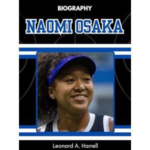 Harrell, Leonard A. BIOGRAPHY OF NAOMI OSAKA: From Grand Slams to Global Change (Against the Odds: The Journey of Women Who Conquered Sport) Harrell, Leonard A. BIOGRAPHY OF NAOMI OSAKA: From Grand Slams to Global Change (Against the Odds: The Journey of Women Who Conquered Sport)