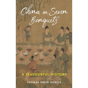 DuBois, Thomas David China in Seven Banquets: A Flavourful History DuBois, Thomas David China in Seven Banquets: A Flavourful History