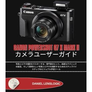 Daniel LensLogic CANON POWERSHOT G7 X MARK II カメラユーザーガイド: 写真とビデオ撮影をマスターする:専門家のヒント、高度なテクニックの設定、そして素晴らしい写真とビデオを撮影するためのステップバイステップのビジュアル学習ツール Daniel LensLogic CANON POWERSHOT G7 X MARK II カメラユーザーガイド: 写真とビデオ撮影をマスターする:専門家のヒント、高度なテクニックの設定、そして素晴らしい写真とビデオを撮影するためのステップバイステップのビジュアル学習ツール