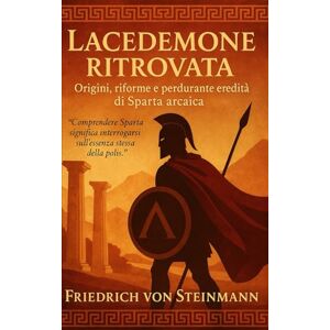 Steinmann, Friedrich von Lacedemone ritrovata: Origini, riforme e perdurante eredità di Sparta arcaica Steinmann, Friedrich von Lacedemone ritrovata: Origini, riforme e perdurante eredità di Sparta arcaica